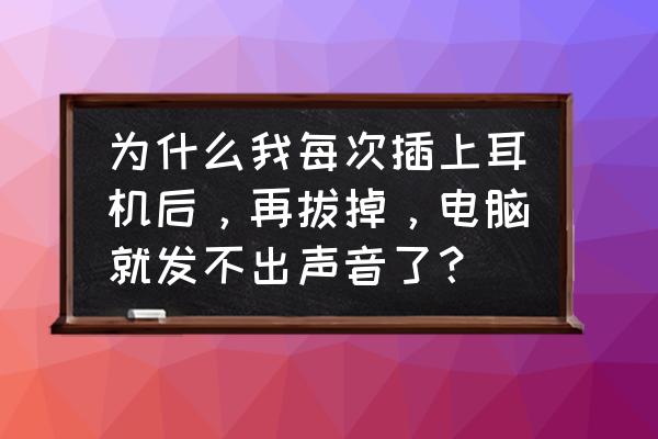 把耳机拔掉后电脑没声音怎么回事 为什么我每次插上耳机后，再拔掉，电脑就发不出声音了？