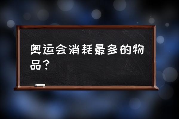 为什么每次奥运会都发避孕套 奥运会消耗最多的物品？