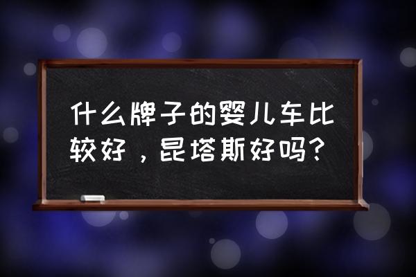 婴儿车哪款安全实用 什么牌子的婴儿车比较好，昆塔斯好吗？