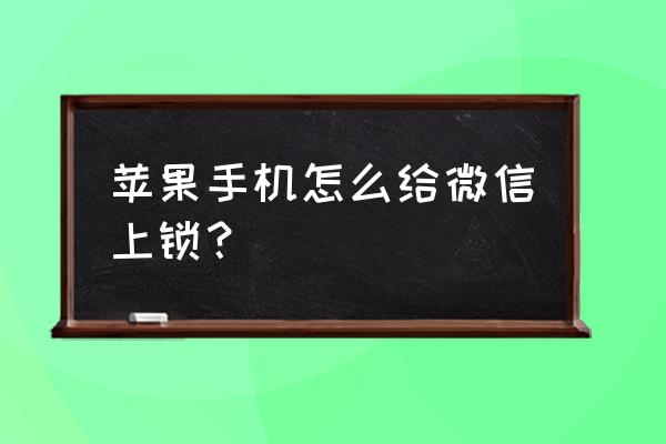 苹果手机怎么锁定qq和微信 苹果手机怎么给微信上锁？