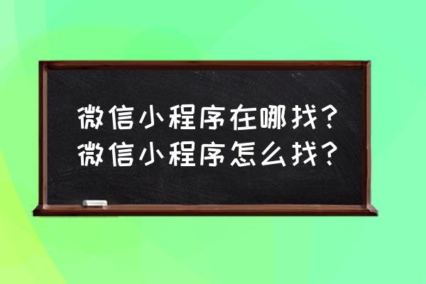 微信发现里面的小程序怎么找到 微信小程序在哪找？微信小程序怎么找？