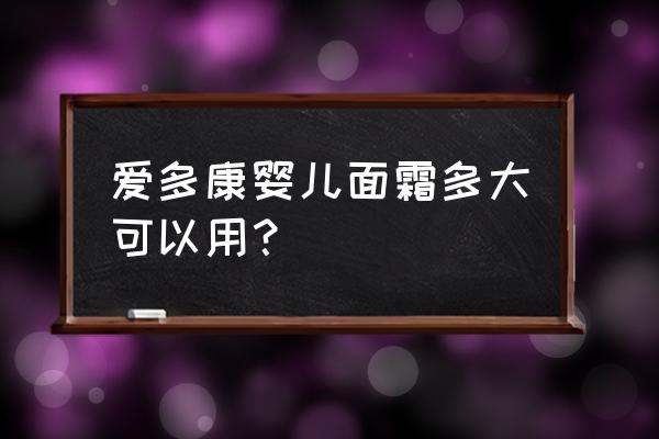 小孩的面霜可以擦吗 爱多康婴儿面霜多大可以用？