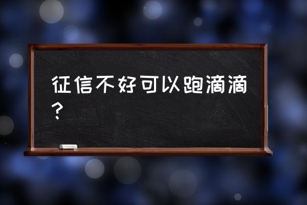 信用卡黑名单可以加入滴滴吗 征信不好可以跑滴滴？