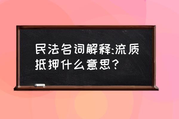 流质抵押条款为什么无效 民法名词解释:流质抵押什么意思？