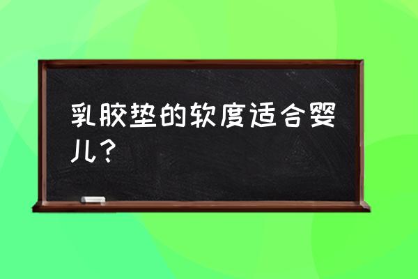 婴幼儿可以睡觉乳胶床垫吗 乳胶垫的软度适合婴儿？