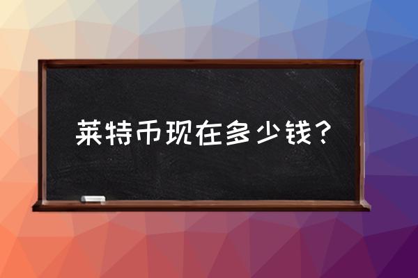 莱特币矿池还有多少钱 莱特币现在多少钱？