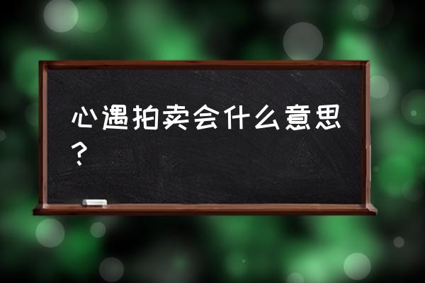 为什么要去拍卖会 心遇拍卖会什么意思？