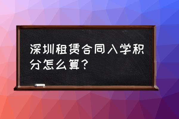 深圳上学租赁合同怎么算积分 深圳租赁合同入学积分怎么算？