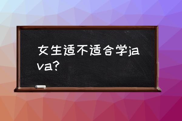 java编程适合女生学吗 女生适不适合学java？