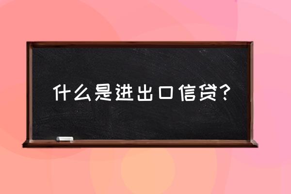 出口信贷如何鼓励进口 什么是进出口信贷？