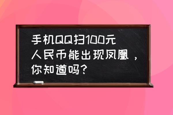 新版人民币用手机怎么拍出凤凰 手机QQ扫100元人民币能出现凤凰，你知道吗？