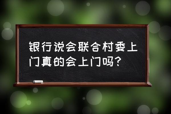 银行催收说要上门是真的吗 银行说会联合村委上门真的会上门吗？