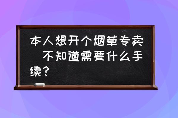 厦门烟草零售怎么办 本人想开个烟草专卖　不知道需要什么手续？