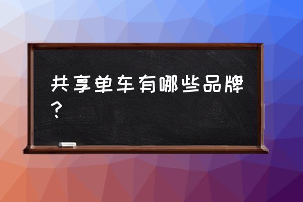 龙岩共享单车有哪些 共享单车有哪些品牌？