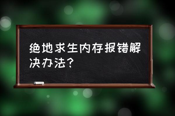 玩吃鸡为什么老内存错误 绝地求生内存报错解决办法？