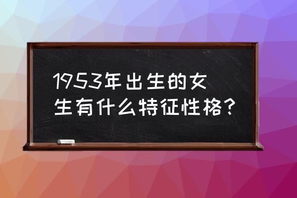 1953年出生的命运如何 1953年出生的女生有什么特征性格？