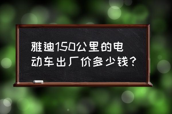 电动自行车的批发价是多少 雅迪150公里的电动车出厂价多少钱？