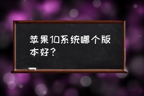 ios10.2.1系统好用吗 苹果10系统哪个版本好？