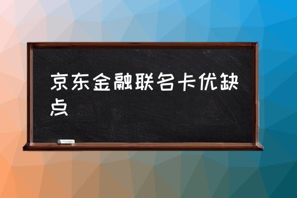 金碧京东金融联合卡有什么用 京东金融联名卡优缺点