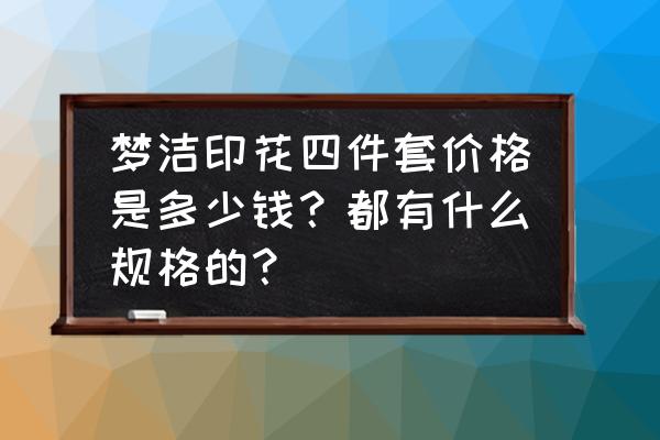 梦洁纯棉印花四件套多少钱 梦洁印花四件套价格是多少钱？都有什么规格的？