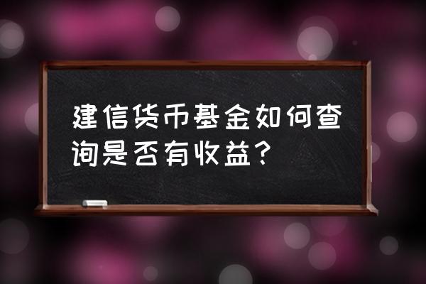 建行基金怎么看收益 建信货币基金如何查询是否有收益？