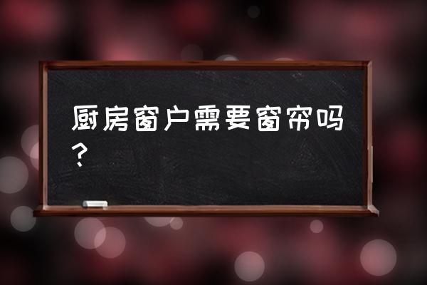 厨房需要安装窗帘吗 厨房窗户需要窗帘吗？