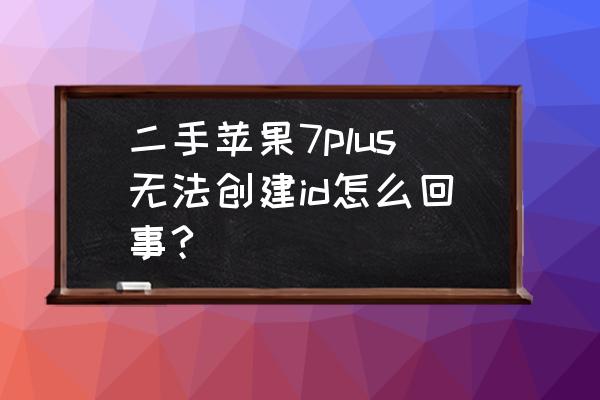 苹果7plus手机id是什么 二手苹果7plus无法创建id怎么回事?