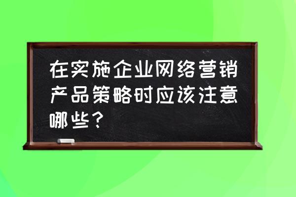 网络营销中注意什么问题 在实施企业网络营销产品策略时应该注意哪些？