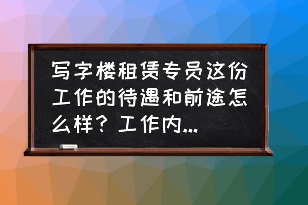 写字楼租赁销售有什么优势 写字楼租赁专员这份工作的待遇和前途怎么样？工作内容？工作压力大吗？