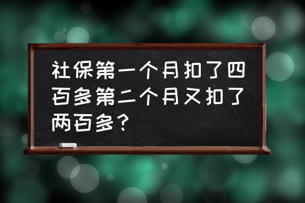 社保每月扣费为什么不一样 社保第一个月扣了四百多第二个月又扣了两百多？