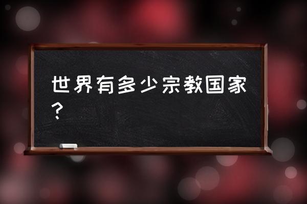 基督教在全球哪些国家有 世界有多少宗教国家？