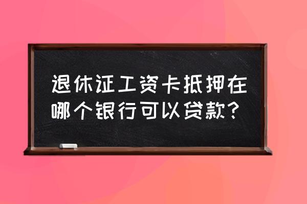 用退休工资卡什么银行能贷款吗 退休证工资卡抵押在哪个银行可以贷款？