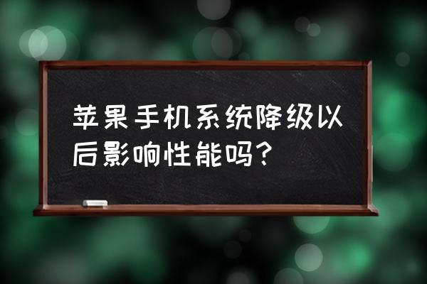 苹果手机降系统好不好 苹果手机系统降级以后影响性能吗？