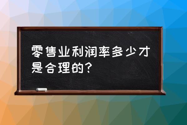 零售业的利润多少 零售业利润率多少才是合理的？