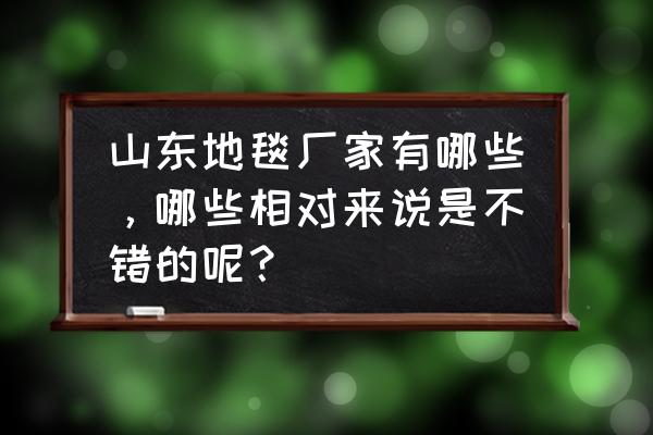 地毯批发厂家哪里有 山东地毯厂家有哪些，哪些相对来说是不错的呢？