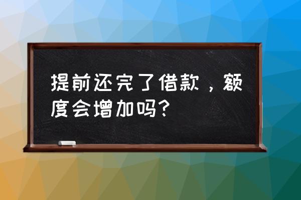 借呗提前还款有助于提额吗 提前还完了借款，额度会增加吗？