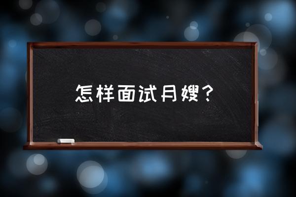 面试月嫂该问哪些问题 怎样面试月嫂？