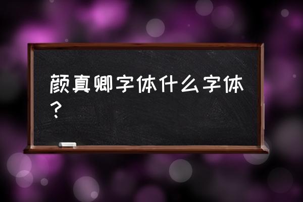 颜真卿字体是楷书吗 颜真卿字体什么字体？