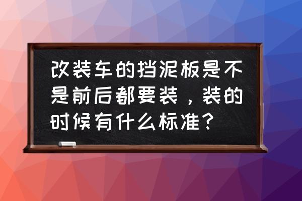 车子前后要不要装挡泥板 改装车的挡泥板是不是前后都要装，装的时候有什么标准？