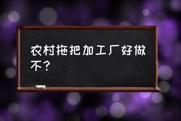 拖把加工厂的前景怎么样 农村拖把加工厂好做不？