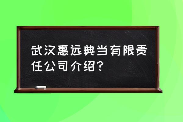 武汉水厂附近的当铺有那几家 武汉惠远典当有限责任公司介绍？