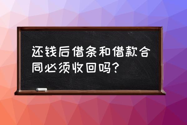 借款合同要收回吗 还钱后借条和借款合同必须收回吗？