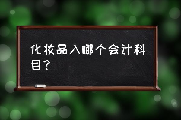 化妆品零售业如何做账 化妆品入哪个会计科目？