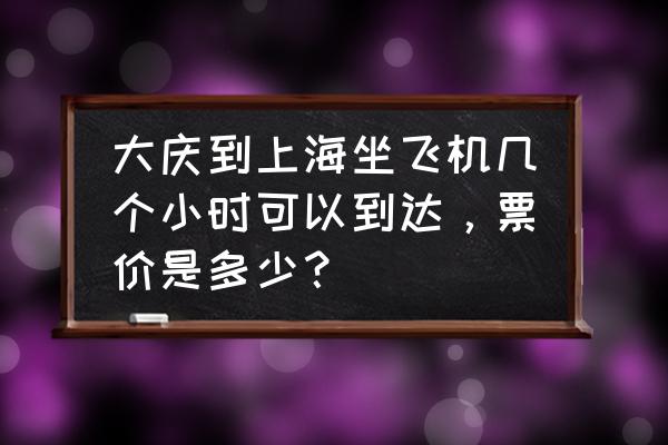 上海至齐齐哈尔飞机票多少钱 大庆到上海坐飞机几个小时可以到达，票价是多少？