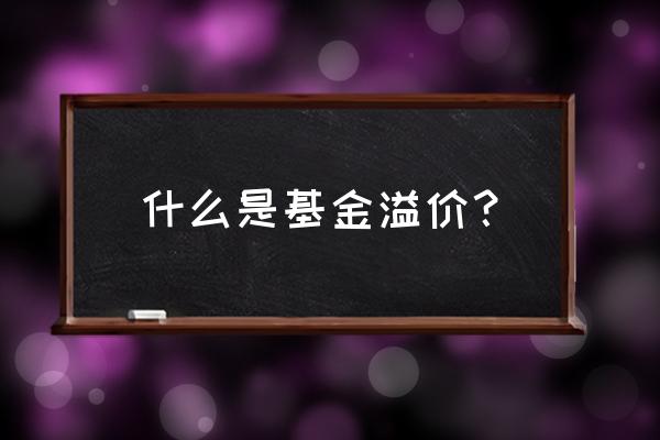 封闭式基金发行后经常溢价吗 什么是基金溢价？