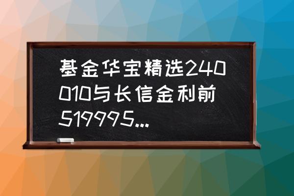 240010属于什么基金 基金华宝精选240010与长信金利前519995哪个好？