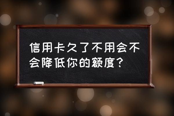 信用卡不用会被降额吗 信用卡久了不用会不会降低你的额度？