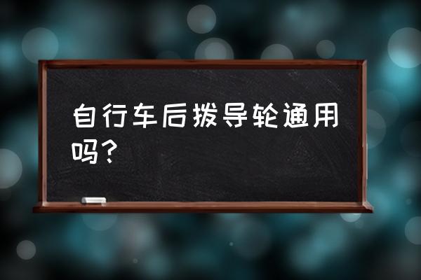 8速系统可以用10速的后拨吗 自行车后拨导轮通用吗？