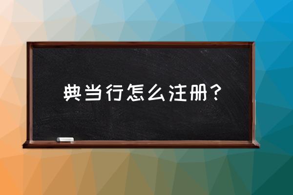 怎么注册典当行 典当行怎么注册？