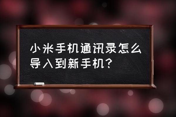 小米换手机通讯录怎么导出来 小米手机通讯录怎么导入到新手机？